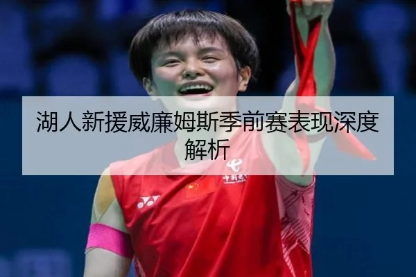 湖人新援威廉姆斯季前赛表现深度解析（Zhongou）